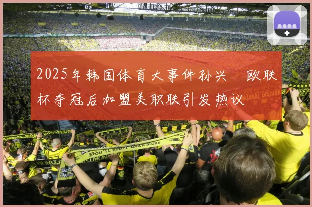 2025年韩国体育大事件孙兴慜欧联杯夺冠后加盟美职联引发热议