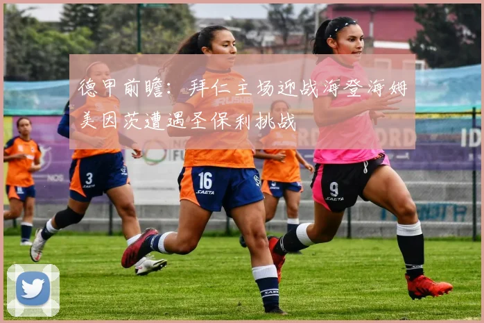 德甲前瞻:拜仁主场迎战海登海姆美因茨遭遇圣保利挑战