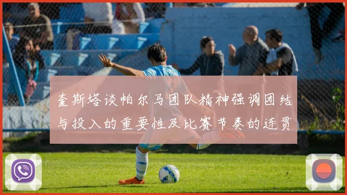 奎斯塔谈帕尔马团队精神强调团结与投入的重要性及比赛节奏的连贯性