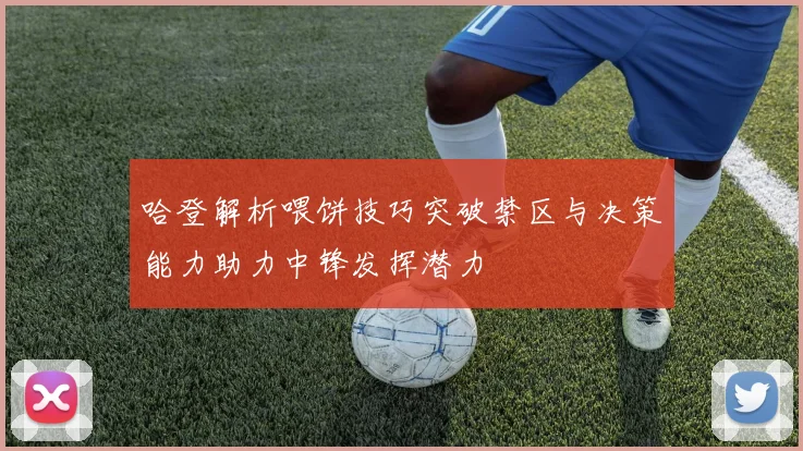 哈登解析喂饼技巧突破禁区与决策能力助力中锋发挥潜力