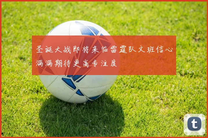 圣诞大战即将来临雷霆队文班信心满满期待更高专注度