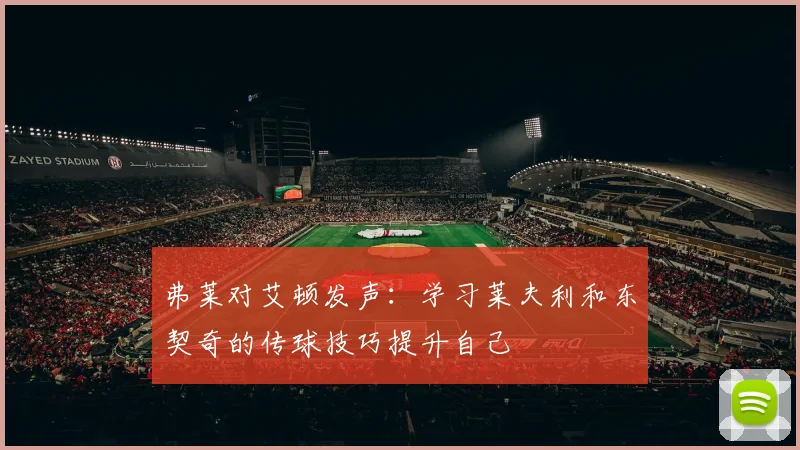 弗莱对艾顿发声：学习莱夫利和东契奇的传球技巧提升自己