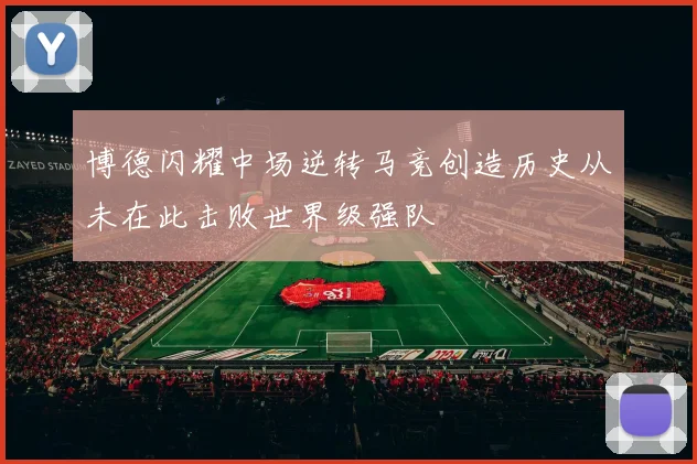 博德闪耀中场逆转马竞创造历史从未在此击败世界级强队