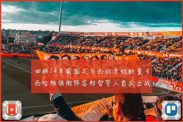 回顾14年前国足与西班牙的较量卡西哈维领衔阵容郑智等人首发出战