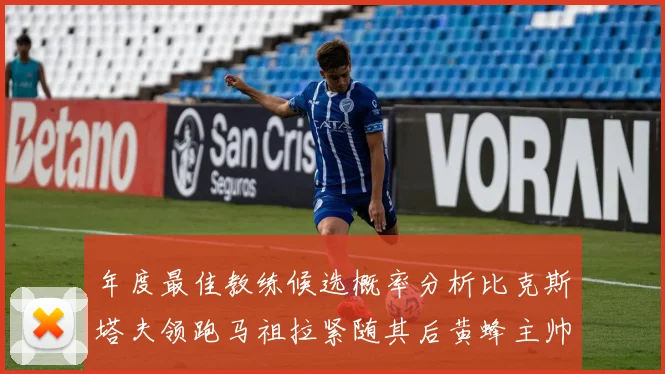 年度最佳教练候选概率分析比克斯塔夫领跑马祖拉紧随其后黄蜂主帅表现不佳