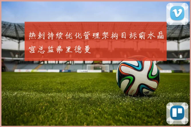 热刺持续优化管理架构目标前水晶宫总监弗里德曼
