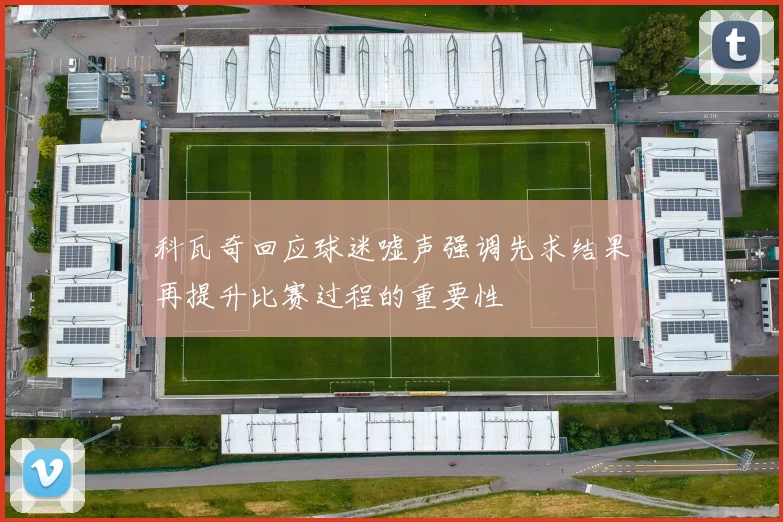科瓦奇回应球迷嘘声强调先求结果再提升比赛过程的重要性